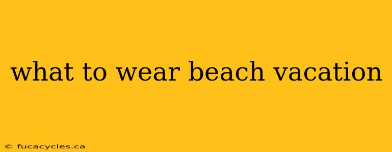 what to wear beach vacation