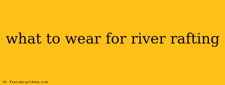 what to wear for river rafting