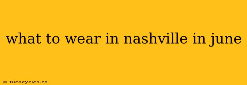 what to wear in nashville in june