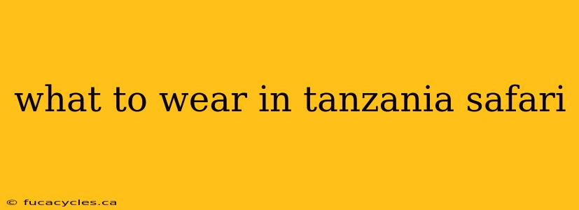 what to wear in tanzania safari