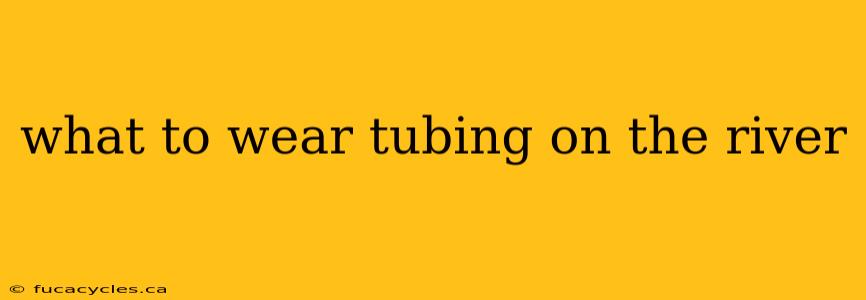 what to wear tubing on the river