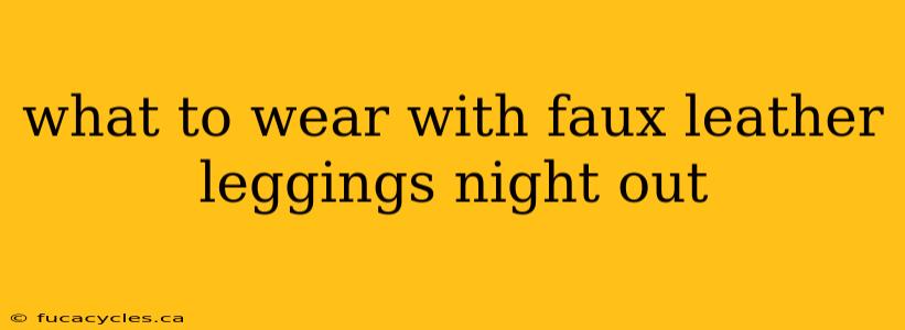 what to wear with faux leather leggings night out