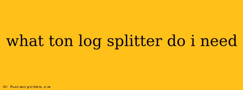 what ton log splitter do i need