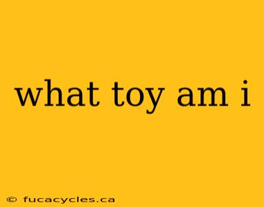 what toy am i