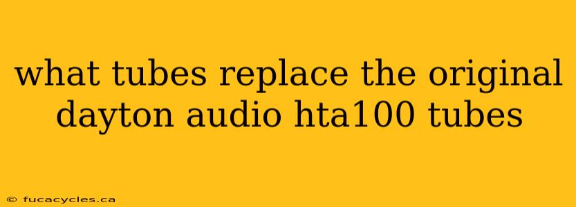 what tubes replace the original dayton audio hta100 tubes