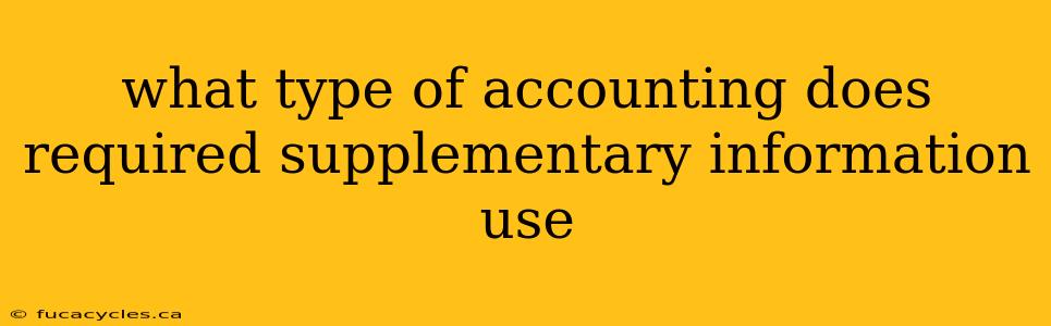 what type of accounting does required supplementary information use