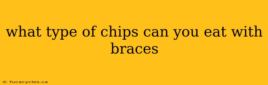 what type of chips can you eat with braces