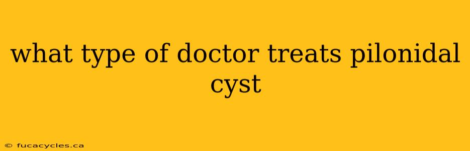 what type of doctor treats pilonidal cyst