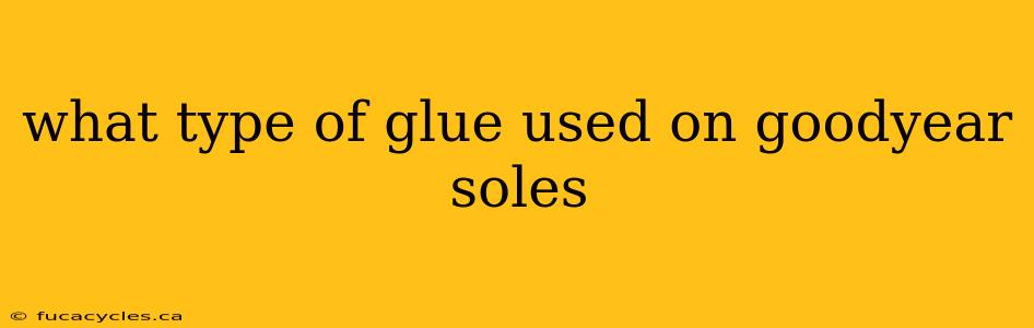 what type of glue used on goodyear soles