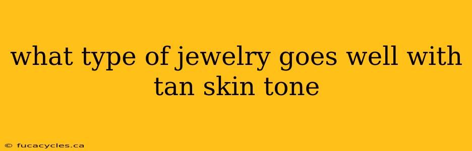 what type of jewelry goes well with tan skin tone