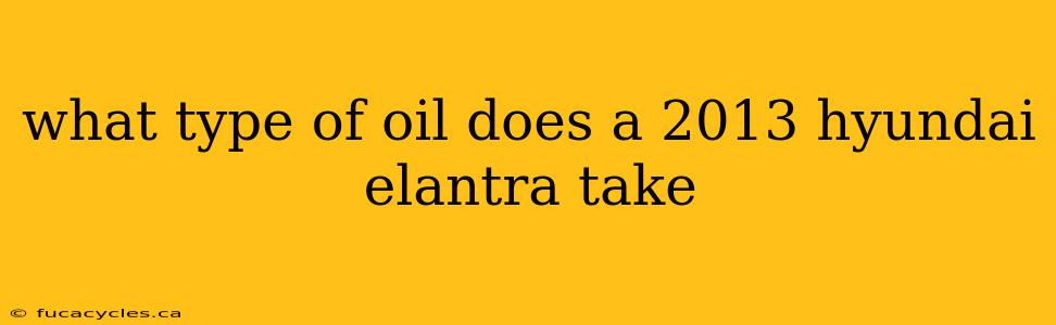 what type of oil does a 2013 hyundai elantra take