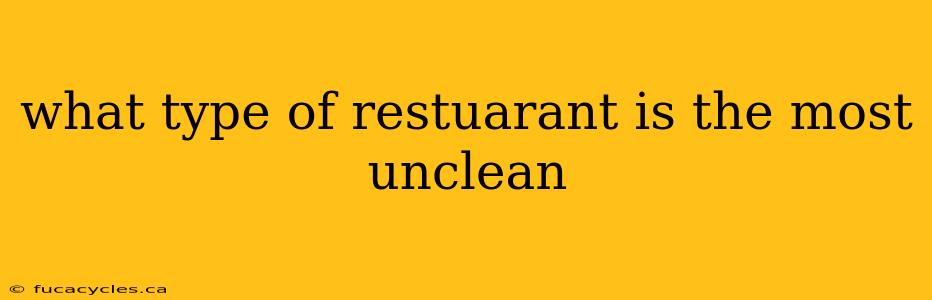 what type of restuarant is the most unclean