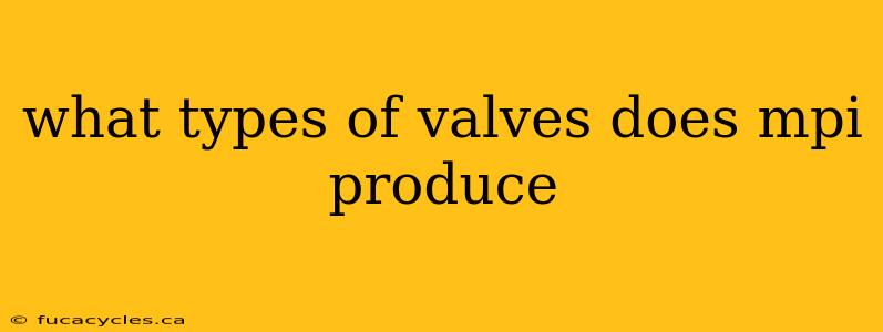 what types of valves does mpi produce