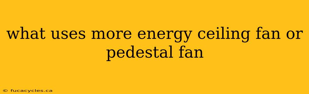 what uses more energy ceiling fan or pedestal fan