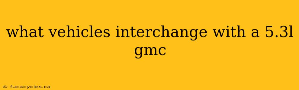 what vehicles interchange with a 5.3l gmc