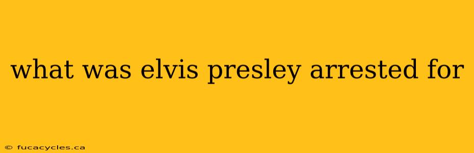 what was elvis presley arrested for