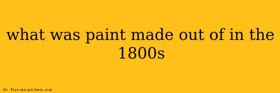 what was paint made out of in the 1800s