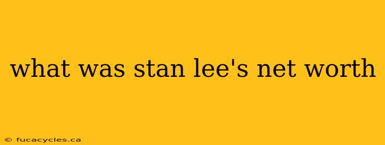 what was stan lee's net worth