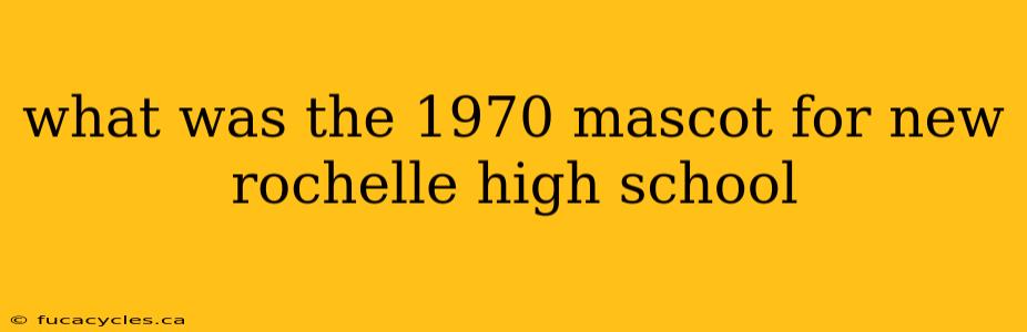 what was the 1970 mascot for new rochelle high school