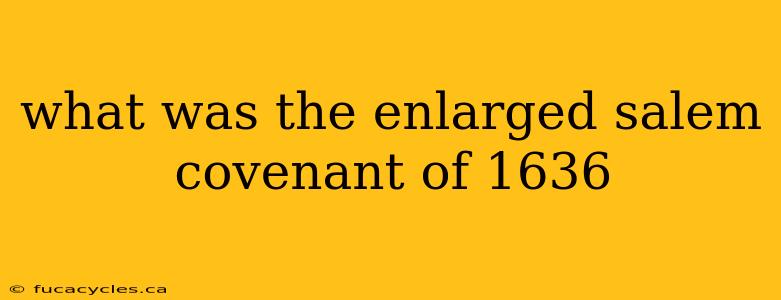 what was the enlarged salem covenant of 1636