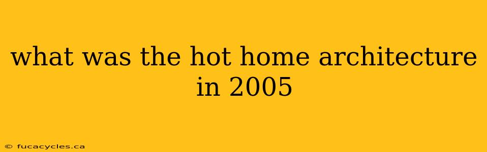 what was the hot home architecture in 2005