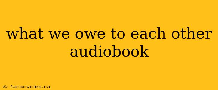 what we owe to each other audiobook