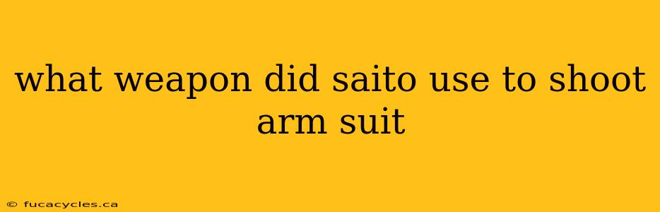 what weapon did saito use to shoot arm suit