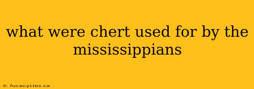 what were chert used for by the mississippians