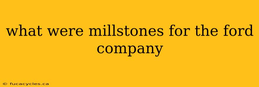 what were millstones for the ford company