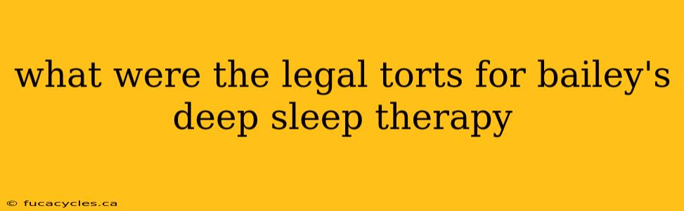 what were the legal torts for bailey's deep sleep therapy