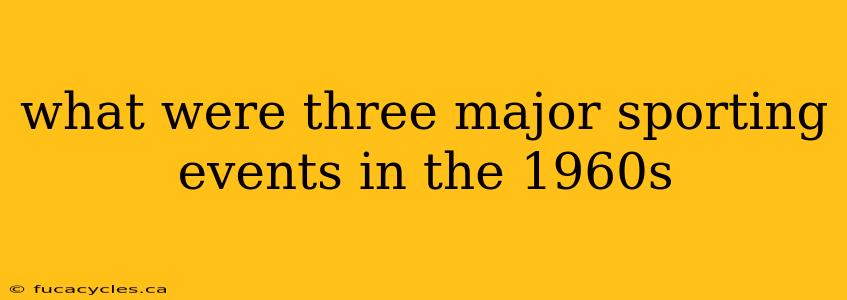 what were three major sporting events in the 1960s