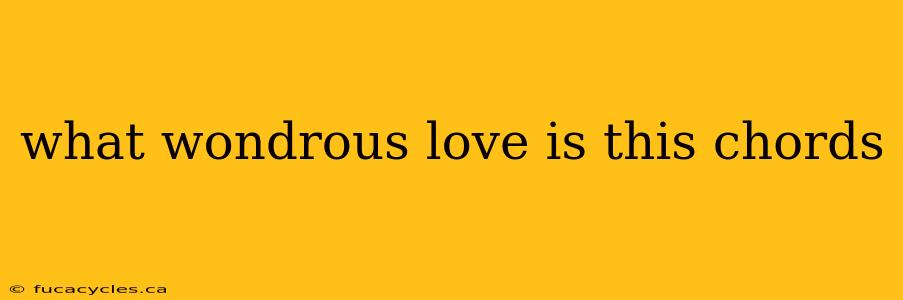 what wondrous love is this chords