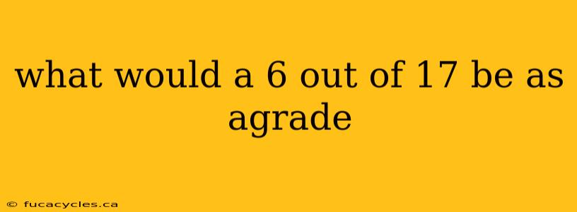 what would a 6 out of 17 be as agrade