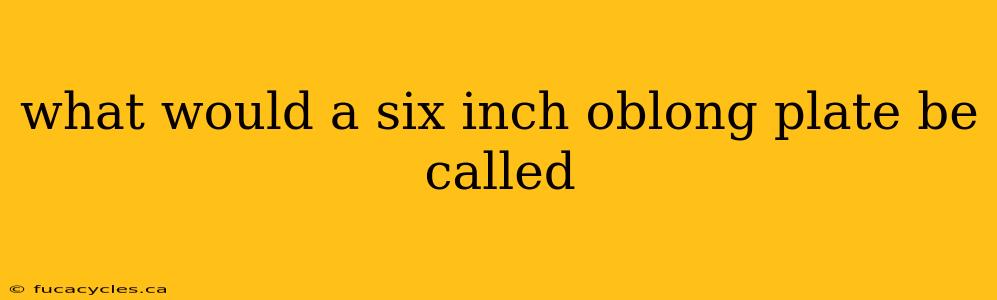 what would a six inch oblong plate be called