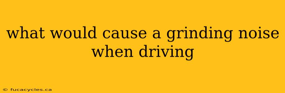 what would cause a grinding noise when driving