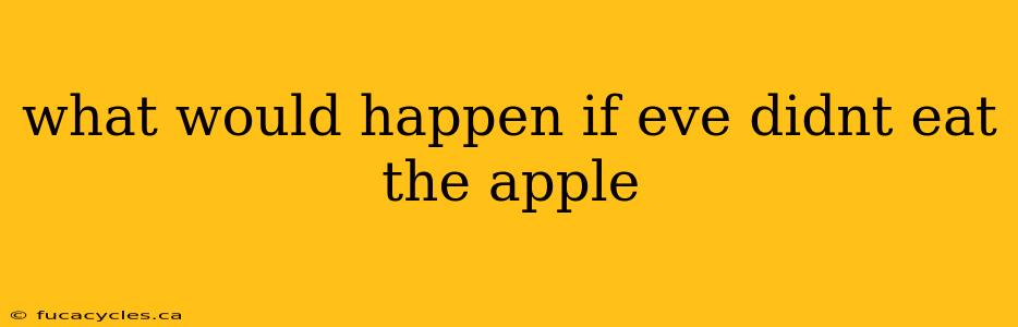 what would happen if eve didnt eat the apple