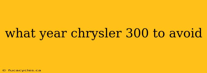 what year chrysler 300 to avoid