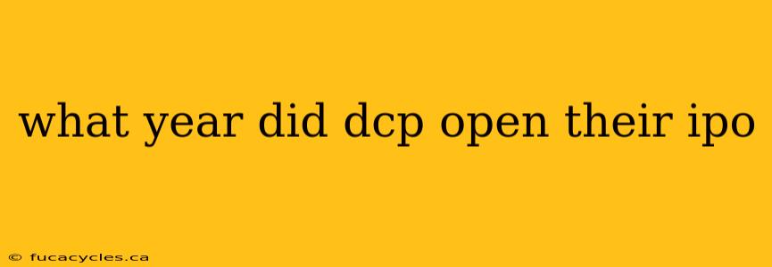 what year did dcp open their ipo