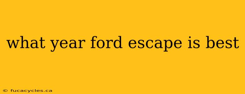 what year ford escape is best