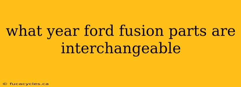 what year ford fusion parts are interchangeable