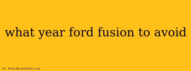 what year ford fusion to avoid