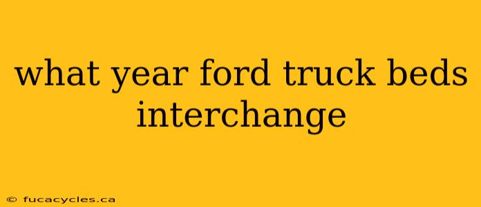 what year ford truck beds interchange