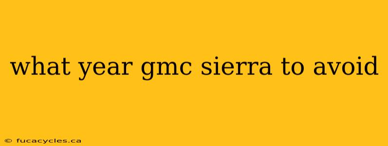 what year gmc sierra to avoid