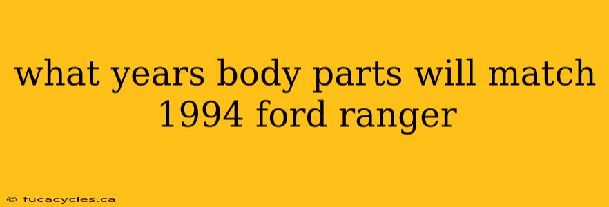 what years body parts will match 1994 ford ranger