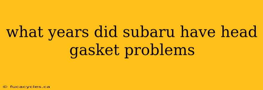 what years did subaru have head gasket problems