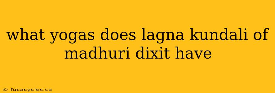 what yogas does lagna kundali of madhuri dixit have