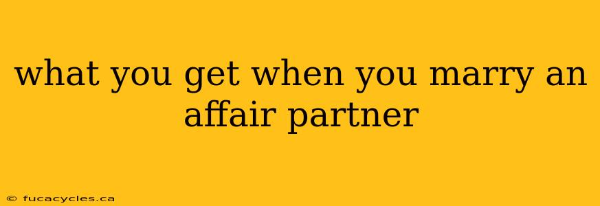 what you get when you marry an affair partner