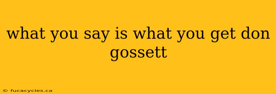 what you say is what you get don gossett