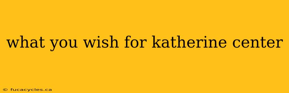 what you wish for katherine center