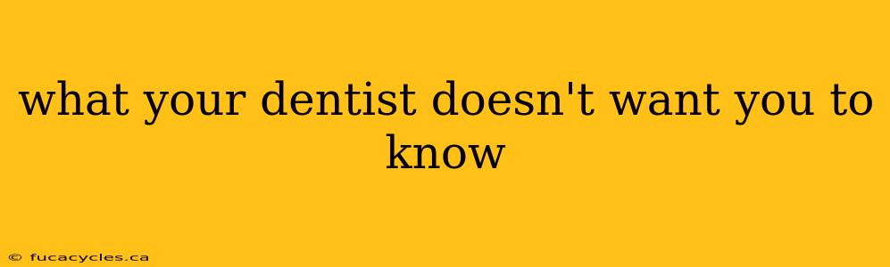 what your dentist doesn't want you to know